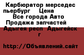 Карбюратор мерседес пьербург  › Цена ­ 45 000 - Все города Авто » Продажа запчастей   . Адыгея респ.,Адыгейск г.